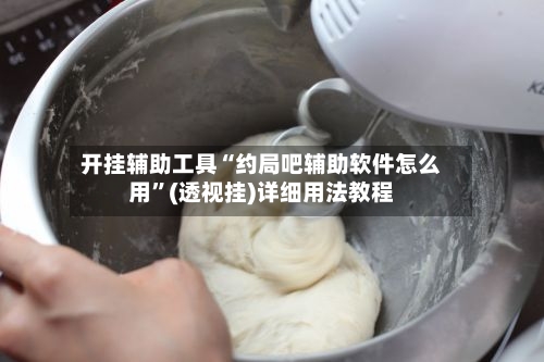 开挂辅助工具“约局吧辅助软件怎么用”(透视挂)详细用法教程-第3张图片