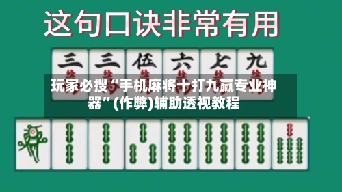 玩家必搜“手机麻将十打九赢专业神器”(作弊)辅助透视教程-第2张图片