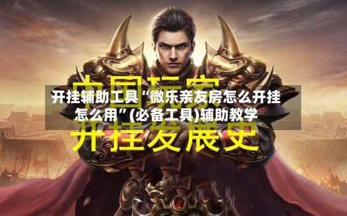 开挂辅助工具“微乐亲友房怎么开挂怎么用”(必备工具)辅助教学