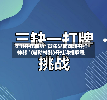实测开挂辅助“微乐湖南麻将开挂神器	”(辅助神器)开挂详细教程-第2张图片