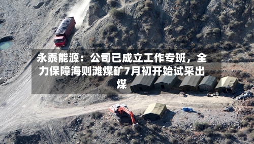 永泰能源：公司已成立工作专班，全力保障海则滩煤矿7月初开始试采出煤