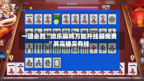 一键必胜“微乐麻将万能开挂器免费”其实确实有挂-第2张图片
