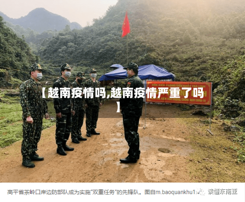 【越南疫情吗,越南疫情严重了吗】