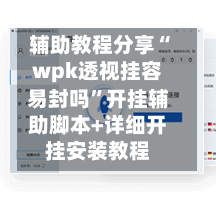 辅助教程分享“wpk透视挂容易封吗	”开挂辅助脚本+详细开挂安装教程-第2张图片