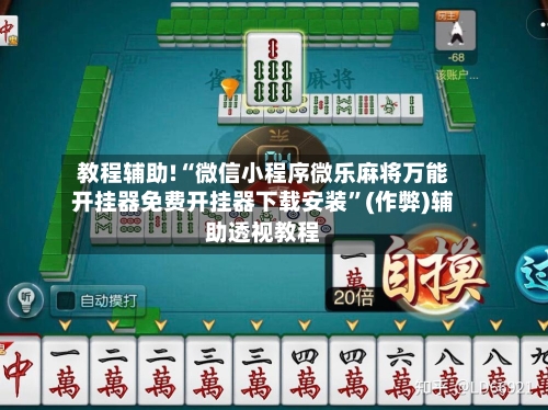 教程辅助!“微信小程序微乐麻将万能开挂器免费开挂器下载安装	”(作弊)辅助透视教程-第2张图片