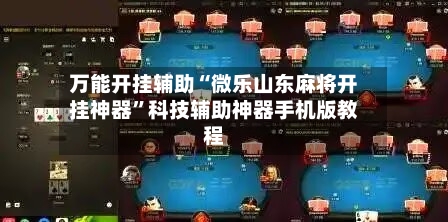 万能开挂辅助“微乐山东麻将开挂神器”科技辅助神器手机版教程