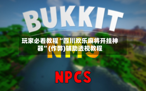 玩家必看教程“四川欢乐麻将开挂神器	”(作弊)辅助透视教程-第2张图片