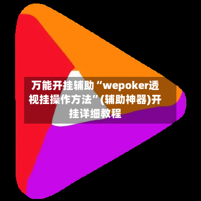 万能开挂辅助“wepoker透视挂操作方法”(辅助神器)开挂详细教程