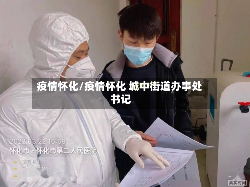 疫情怀化/疫情怀化 城中街道办事处 书记