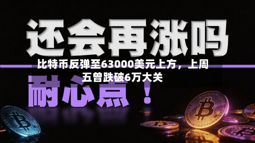 比特币反弹至63000美元上方，上周五曾跌破6万大关-第3张图片