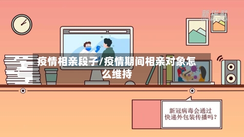 疫情相亲段子/疫情期间相亲对象怎么维持