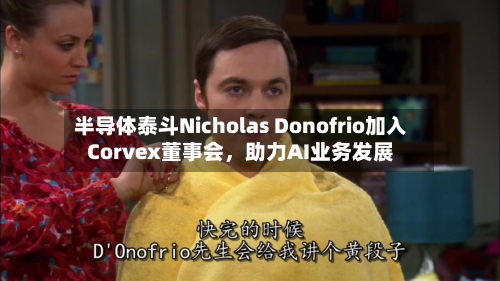半导体泰斗Nicholas Donofrio加入Corvex董事会，助力AI业务发展