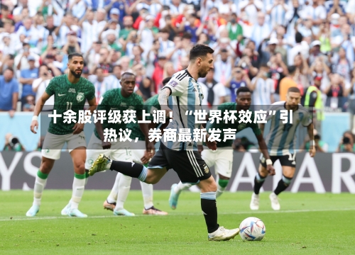 十余股评级获上调！“世界杯效应”引热议，券商最新发声