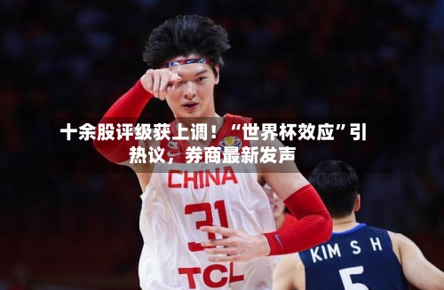十余股评级获上调！“世界杯效应”引热议，券商最新发声-第3张图片