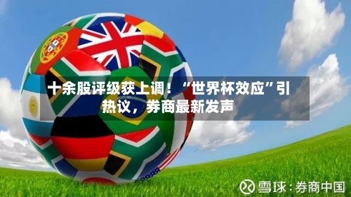 十余股评级获上调！“世界杯效应	”引热议，券商最新发声-第2张图片