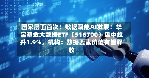国家层面首次！数据赋能AI发展！华宝基金大数据ETF（516700）盘中拉升1.9%，机构：数据要素价值有望释放-第2张图片