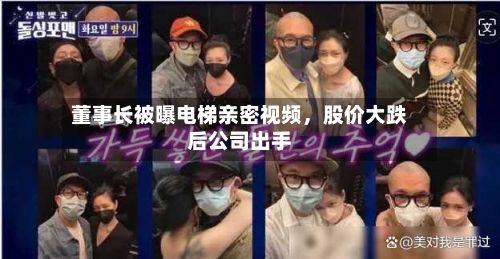 董事长被曝电梯亲密视频，股价大跌后公司出手-第2张图片