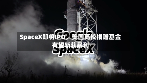 SpaceX即将IPO，美国高校捐赠基金有望斩获暴利-第3张图片