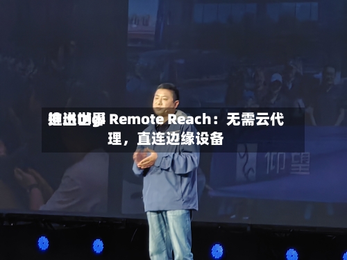 迪进世界推出Digi Remote Reach：无需云代理	，直连边缘设备-第3张图片