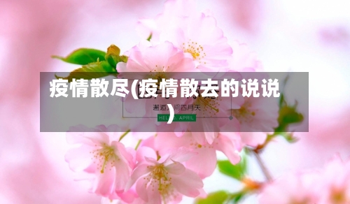 疫情散尽(疫情散去的说说)-第2张图片