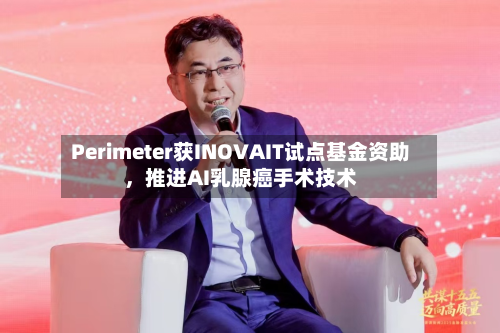 Perimeter获INOVAIT试点基金资助	，推进AI乳腺癌手术技术-第2张图片