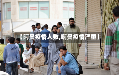 【阿曼疫情人数,啊曼疫情严重】-第3张图片