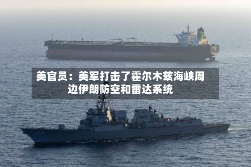 美官员:美军打击了霍尔木兹海峡周边伊朗防空和雷达系统-第2张图片