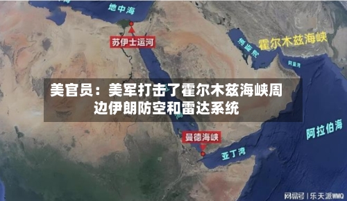 美官员：美军打击了霍尔木兹海峡周边伊朗防空和雷达系统