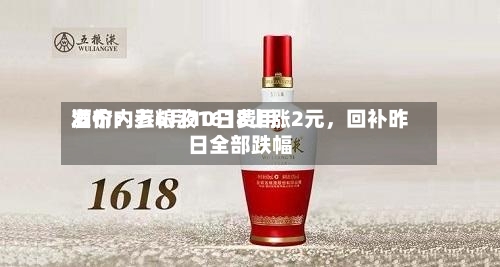 酒价内参6月10日费用发布：五粮液1618上涨2元，回补昨日全部跌幅