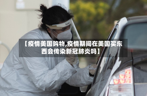 【疫情美国购物,疫情期间在美国买东西会传染新冠肺炎吗】-第3张图片