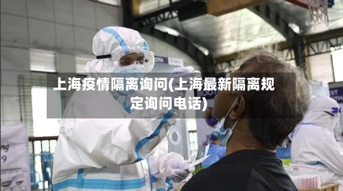 上海疫情隔离询问(上海最新隔离规定询问电话)-第2张图片