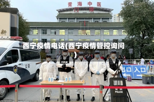 西宁疫情电话(西宁疫情管控询问)-第2张图片