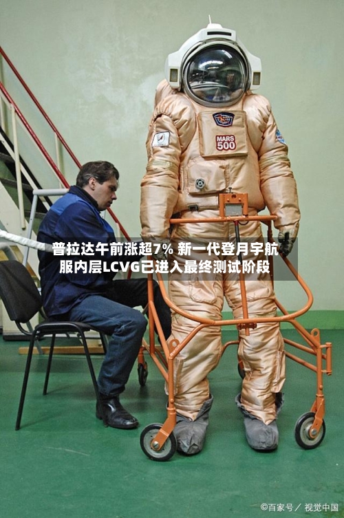 普拉达午前涨超7% 新一代登月宇航服内层LCVG已进入最终测试阶段