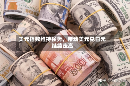 美元指数维持强势，带动美元兑日元继续走高-第2张图片