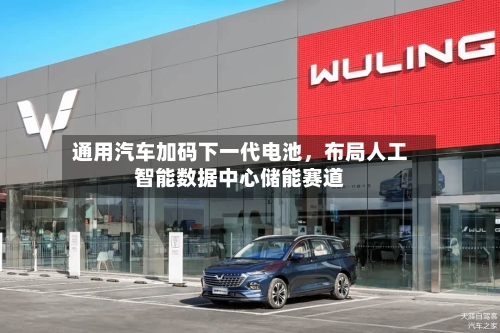通用汽车加码下一代电池，布局人工智能数据中心储能赛道-第2张图片