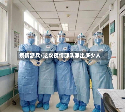 疫情派兵/这次疫情部队派出多少人