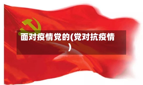 面对疫情党的(党对抗疫情)