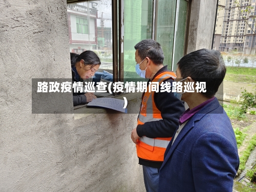 路政疫情巡查(疫情期间线路巡视)