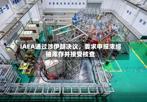 IAEA通过涉伊朗决议，要求申报浓缩铀库存并接受核查