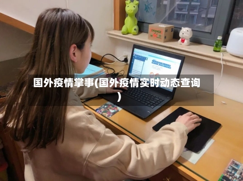 国外疫情掌事(国外疫情实时动态查询)