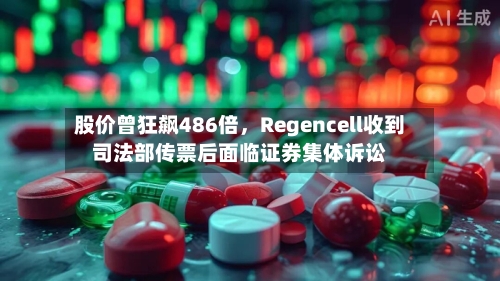 股价曾狂飙486倍，Regencell收到司法部传票后面临证券集体诉讼