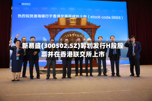 新易盛(300502.SZ)筹划发行H股股票并在香港联交所上市