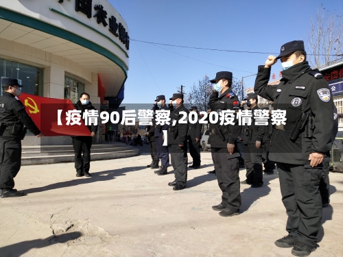 【疫情90后警察,2020疫情警察】
