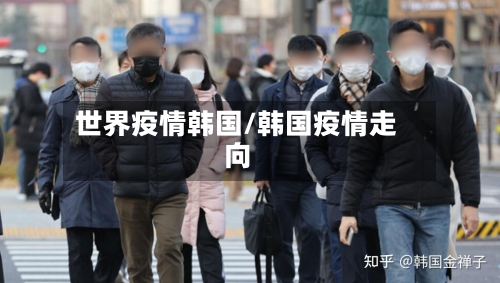 世界疫情韩国/韩国疫情走向-第3张图片