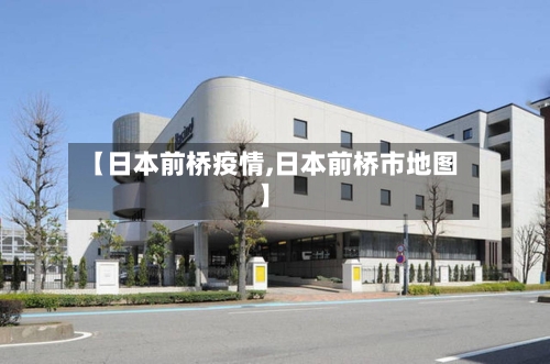 【日本前桥疫情,日本前桥市地图】-第2张图片