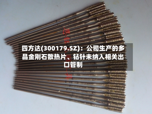四方达(300179.SZ)：公司生产的多晶金刚石散热片、钻针未纳入相关出口管制