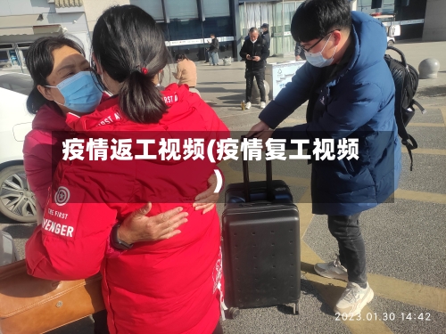 疫情返工视频(疫情复工视频)-第2张图片