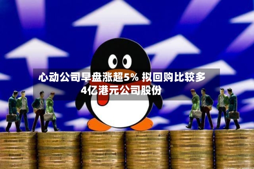 心动公司早盘涨超5% 拟回购比较多
4亿港元公司股份-第3张图片