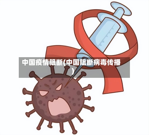 中国疫情阻断(中国阻断病毒传播)
