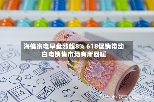 海信家电早盘涨超8% 618促销带动白电销售市场有所回暖